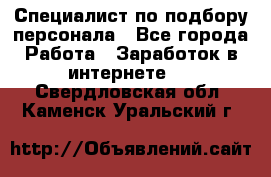 Специалист по подбору персонала - Все города Работа » Заработок в интернете   . Свердловская обл.,Каменск-Уральский г.